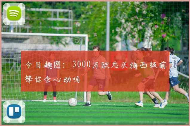 今日趣图：3000万欧元买梅西级前锋你会心动吗