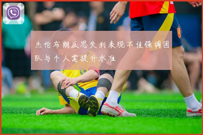 杰伦布朗反思失利表现不佳强调团队与个人需提升水准