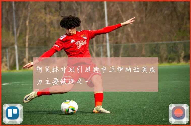 阿莫林计划引进新中卫伊纳西奥成为主要候选之一