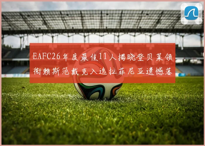 EAFC26年度最佳11人揭晓登贝莱领衔赖斯范戴克入选拉菲尼亚遗憾落选