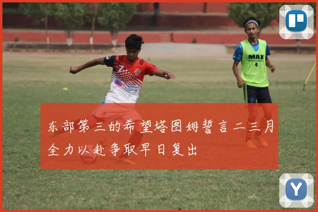 东部第三的希望塔图姆誓言二三月全力以赴争取早日复出