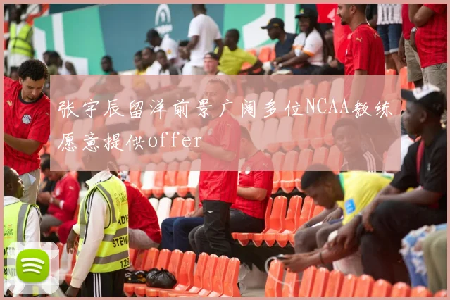 张宇辰留洋前景广阔多位NCAA教练愿意提供offer
