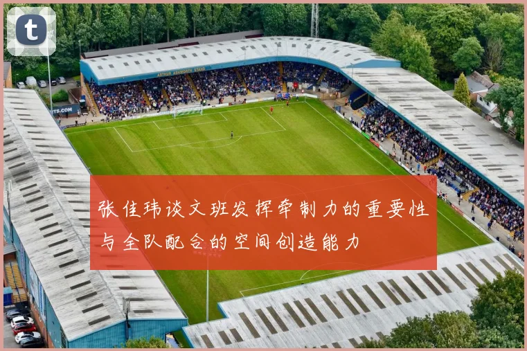 张佳玮谈文班发挥牵制力的重要性与全队配合的空间创造能力