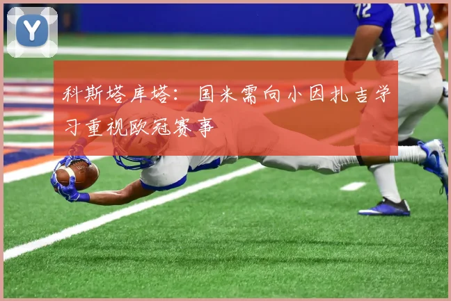 科斯塔库塔：国米需向小因扎吉学习重视欧冠赛事