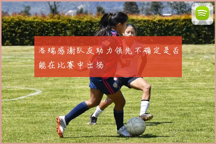 洛瑞感谢队友助力领先不确定是否能在比赛中出场