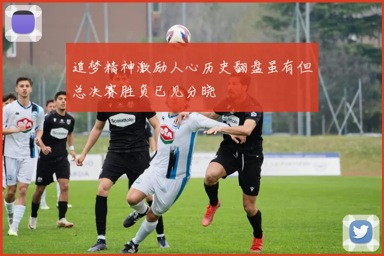追梦精神激励人心历史翻盘虽有但总决赛胜负已见分晓