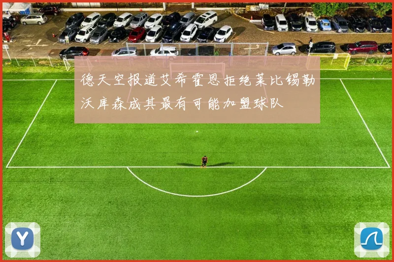 德天空报道艾希霍恩拒绝莱比锡勒沃库森成其最有可能加盟球队