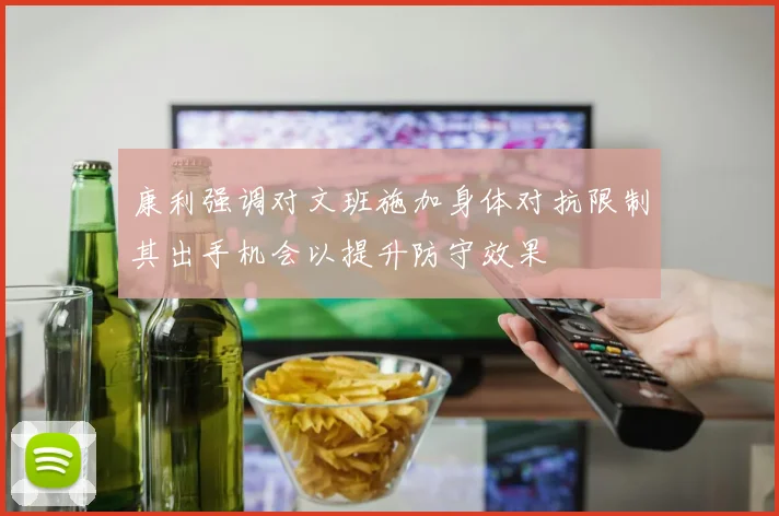 康利强调对文班施加身体对抗限制其出手机会以提升防守效果