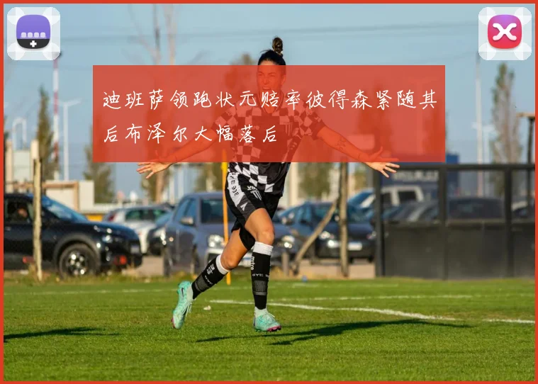 迪班萨领跑状元赔率彼得森紧随其后布泽尔大幅落后